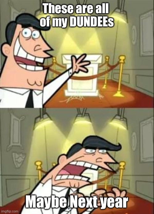 This Is Where I'd Put My Trophy If I Had One | These are all 
of my DUNDEEs; Maybe Next year | image tagged in memes,this is where i'd put my trophy if i had one | made w/ Imgflip meme maker