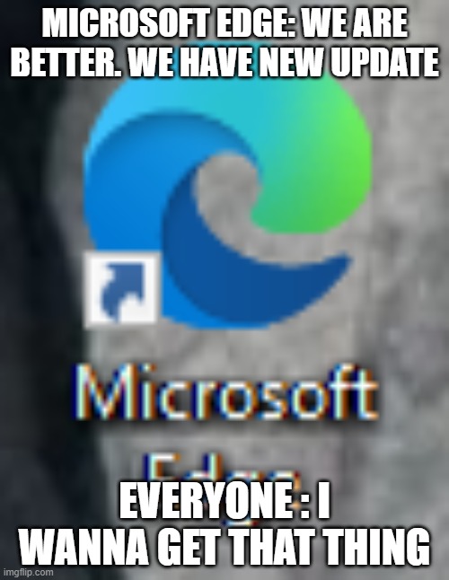 Chrome Downloader | MICROSOFT EDGE: WE ARE BETTER. WE HAVE NEW UPDATE; EVERYONE : I WANNA GET THAT THING | image tagged in chrome downloader | made w/ Imgflip meme maker