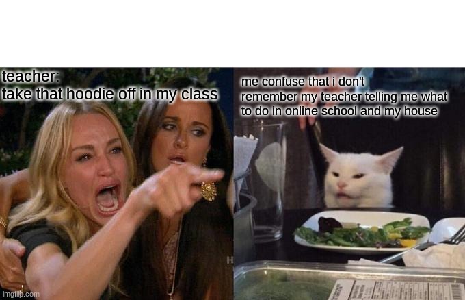 Woman Yelling At Cat | teacher:
take that hoodie off in my class; me confuse that i don't remember my teacher telling me what to do in online school and my house | image tagged in memes,woman yelling at cat | made w/ Imgflip meme maker