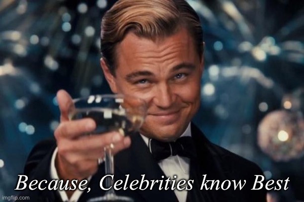 Leonardo Dicaprio Cheers Meme | Because, Celebrities know Best | image tagged in memes,leonardo dicaprio cheers | made w/ Imgflip meme maker
