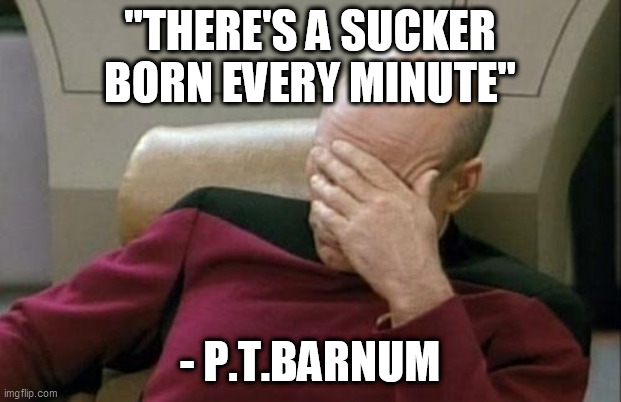 Captain Picard Facepalm Meme | "THERE'S A SUCKER
BORN EVERY MINUTE"; - P.T.BARNUM | image tagged in memes,captain picard facepalm,p t barnum,hoax,sucker | made w/ Imgflip meme maker