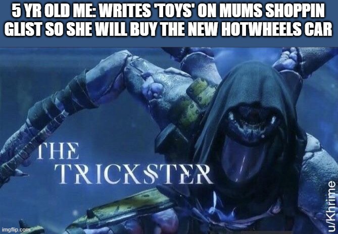 The Trickster | 5 YR OLD ME: WRITES 'TOYS' ON MUMS SHOPPIN GLIST SO SHE WILL BUY THE NEW HOTWHEELS CAR | image tagged in the trickster | made w/ Imgflip meme maker