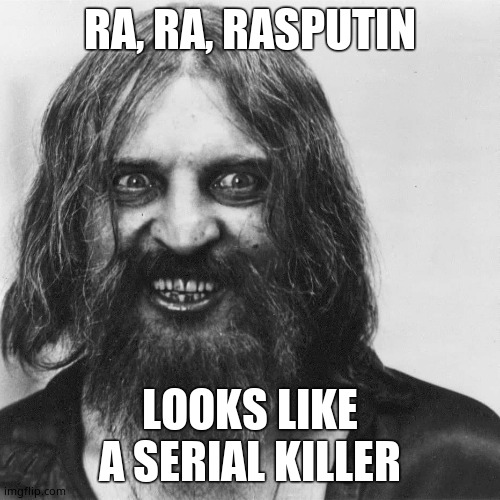 Rasputin | RA, RA, RASPUTIN LOOKS LIKE A SERIAL KILLER | image tagged in rasputin | made w/ Imgflip meme maker