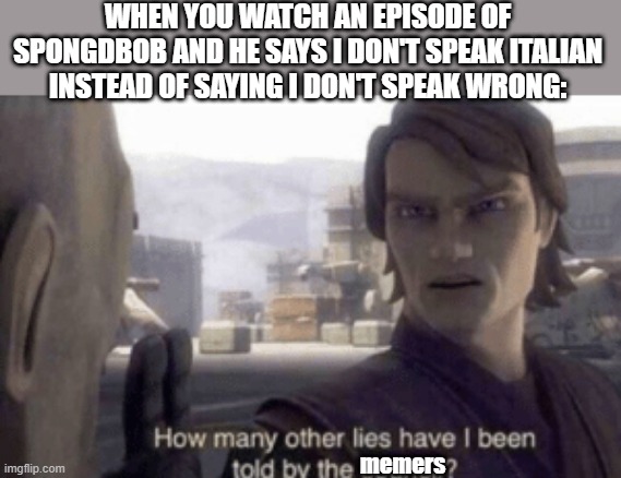 How many other lies have i been told by the council | WHEN YOU WATCH AN EPISODE OF SPONGDBOB AND HE SAYS I DON'T SPEAK ITALIAN INSTEAD OF SAYING I DON'T SPEAK WRONG:; memers | image tagged in how many other lies have i been told by the council | made w/ Imgflip meme maker