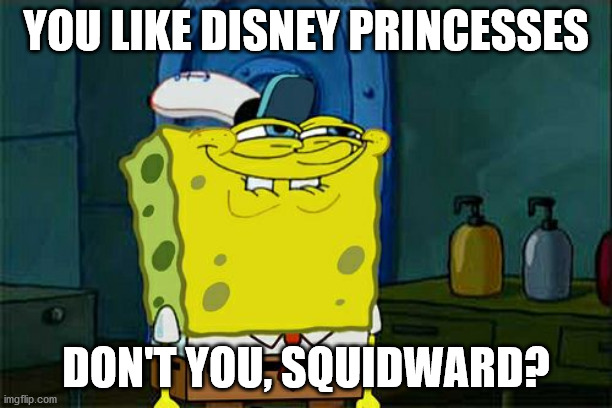 Don't You Squidward | YOU LIKE DISNEY PRINCESSES; DON'T YOU, SQUIDWARD? | image tagged in memes,don't you squidward | made w/ Imgflip meme maker