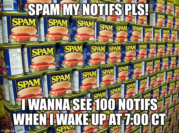 I’m bored so pls spam | SPAM MY NOTIFS PLS! I WANNA SEE 100 NOTIFS WHEN I WAKE UP AT 7:00 CT | image tagged in spam delicous | made w/ Imgflip meme maker