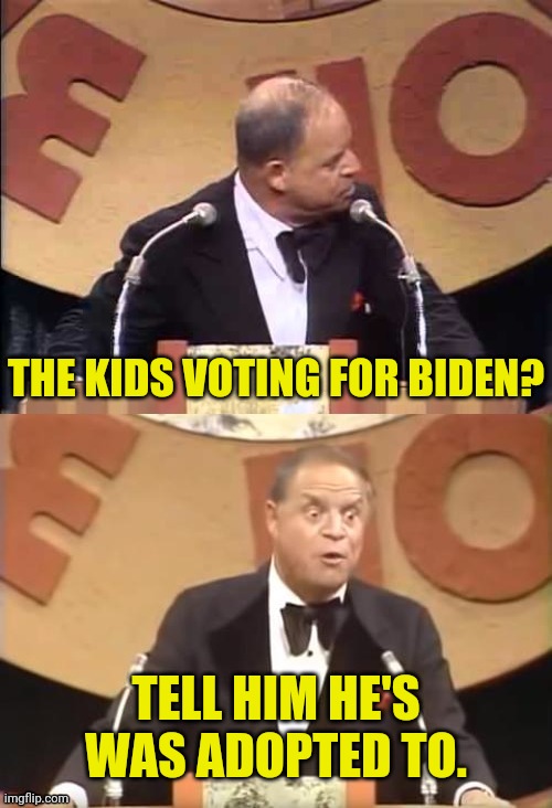 Don Rickles Roast | THE KIDS VOTING FOR BIDEN? TELL HIM HE'S WAS ADOPTED TO. | image tagged in don rickles roast | made w/ Imgflip meme maker