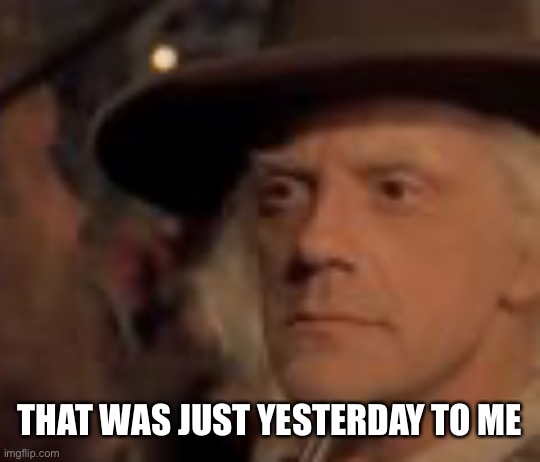 Doc Brown | THAT WAS JUST YESTERDAY TO ME | image tagged in doc brown | made w/ Imgflip meme maker