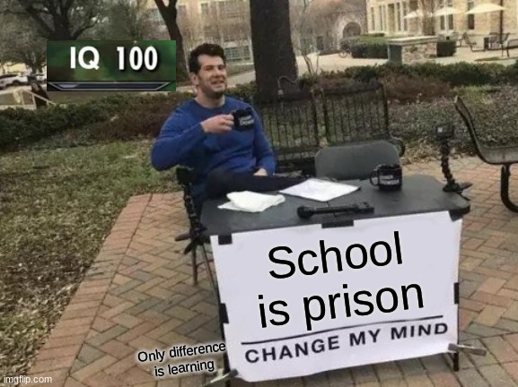 Change My Mind | School is prison; Only difference is learning | image tagged in memes,change my mind | made w/ Imgflip meme maker