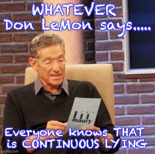 Maury Lie Detector Meme | WHATEVER 
Don LeMon says..... Everyone knows THAT 
is CONTINUOUS LYING | image tagged in memes,maury lie detector | made w/ Imgflip meme maker