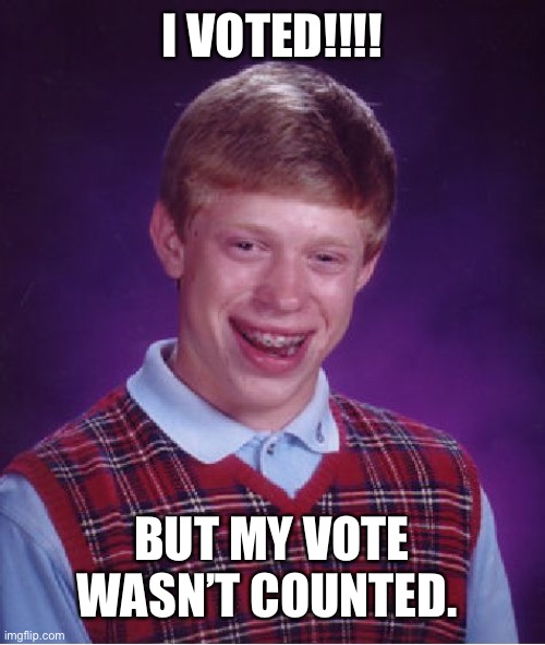 Bad Luck Brian Meme | I VOTED!!!! BUT MY VOTE WASN’T COUNTED. | image tagged in memes,bad luck brian | made w/ Imgflip meme maker