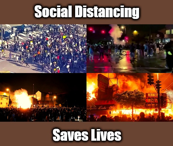 Protesting, Looting, and Rioting Cure Covid | Social Distancing; Saves Lives | image tagged in george floyd,black lives matter,covid,antifa,civilization,divided states of america | made w/ Imgflip meme maker