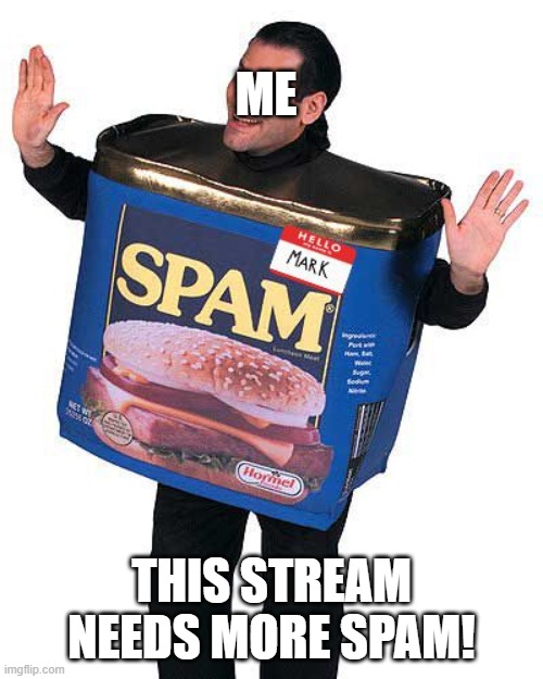 Spam | ME; THIS STREAM NEEDS MORE SPAM! | image tagged in spam | made w/ Imgflip meme maker