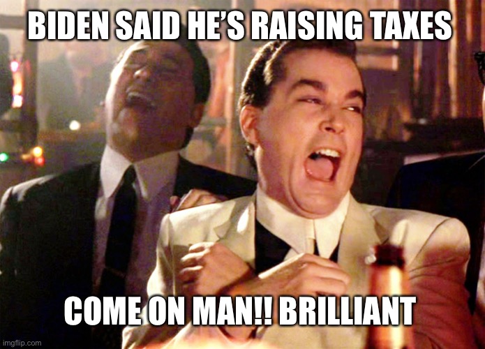 Good Fellas Hilarious Meme | BIDEN SAID HE’S RAISING TAXES; COME ON MAN!! BRILLIANT | image tagged in memes,good fellas hilarious | made w/ Imgflip meme maker