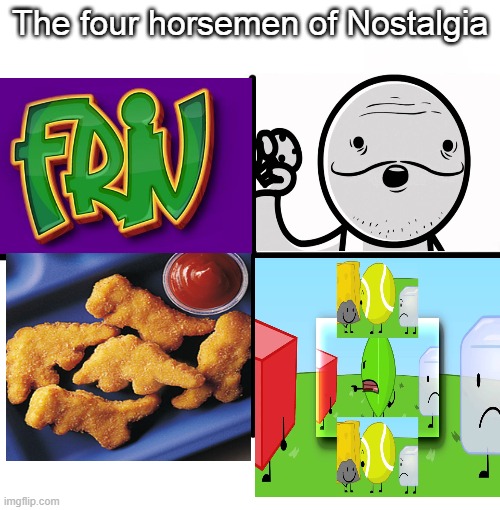 Ah yes,  N O S T A L G I A | The four horsemen of Nostalgia | image tagged in memes,blank starter pack | made w/ Imgflip meme maker