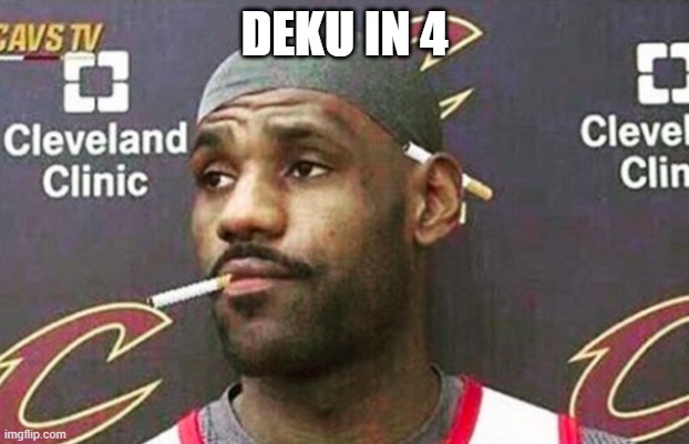 Lebron cigarette  | DEKU IN 4 | image tagged in lebron cigarette | made w/ Imgflip meme maker