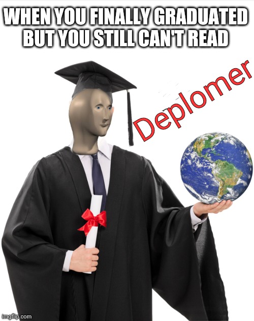 Meme man graduated! | WHEN YOU FINALLY GRADUATED BUT YOU STILL CAN'T READ; Deplomer | image tagged in meme man smart | made w/ Imgflip meme maker