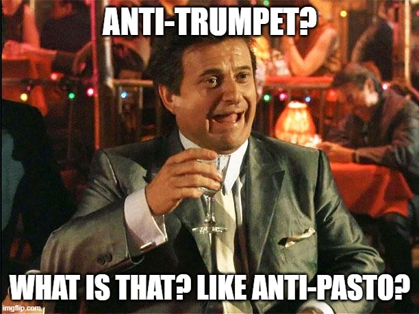 joe pesci | ANTI-TRUMPET? WHAT IS THAT? LIKE ANTI-PASTO? | image tagged in joe pesci | made w/ Imgflip meme maker