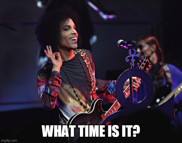 What time is it | WHAT TIME IS IT? | image tagged in time,funny,funny memes,prince | made w/ Imgflip meme maker