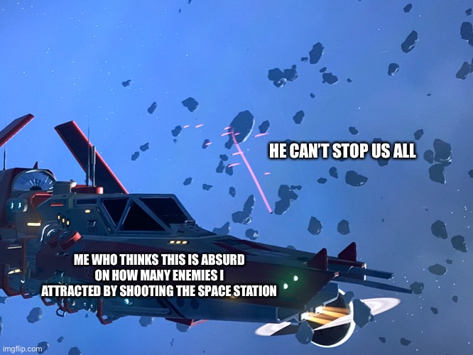 I can stop you all with only the pulse cannon | HE CAN’T STOP US ALL; ME WHO THINKS THIS IS ABSURD ON HOW MANY ENEMIES I ATTRACTED BY SHOOTING THE SPACE STATION | made w/ Imgflip meme maker