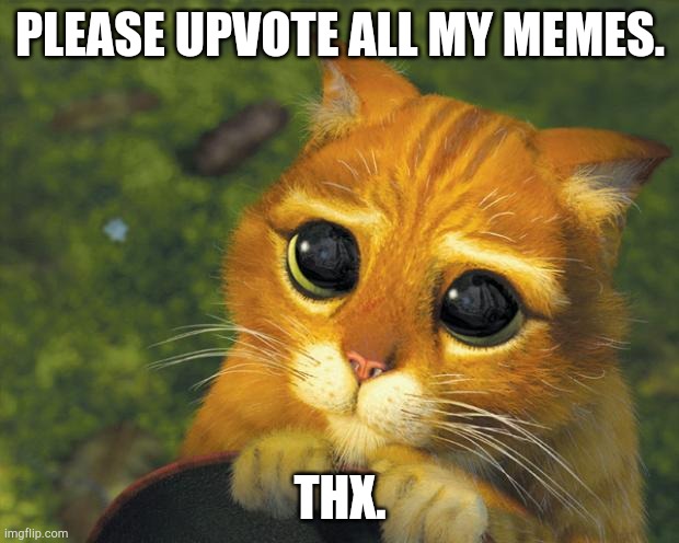 I'm desperate okay? | PLEASE UPVOTE ALL MY MEMES. THX. | image tagged in puss in boots,upvotes | made w/ Imgflip meme maker