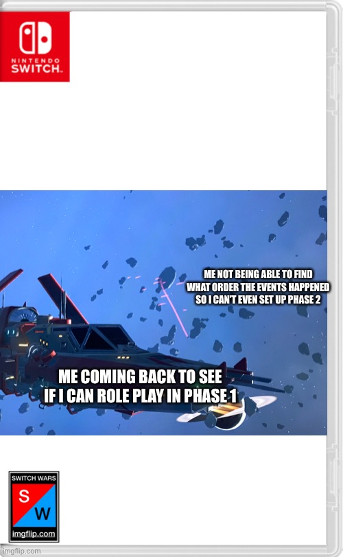 I hate it when a thousand enemies are on my tail | ME NOT BEING ABLE TO FIND WHAT ORDER THE EVENTS HAPPENED SO I CAN’T EVEN SET UP PHASE 2; ME COMING BACK TO SEE IF I CAN ROLE PLAY IN PHASE 1 | image tagged in switch wars template | made w/ Imgflip meme maker