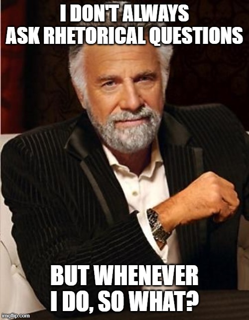 i don't always | I DON'T ALWAYS ASK RHETORICAL QUESTIONS; BUT WHENEVER I DO, SO WHAT? | image tagged in i don't always,the most interesting man in the world,questions,interesting | made w/ Imgflip meme maker