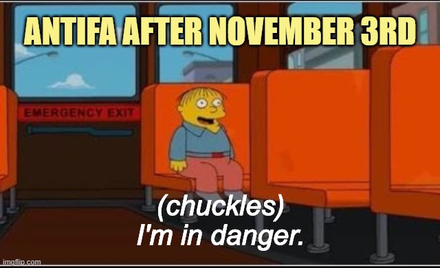 Scores sure to be settled. | ANTIFA AFTER NOVEMBER 3RD; (chuckles)
I'm in danger. | image tagged in election 2020,blm,antifa | made w/ Imgflip meme maker