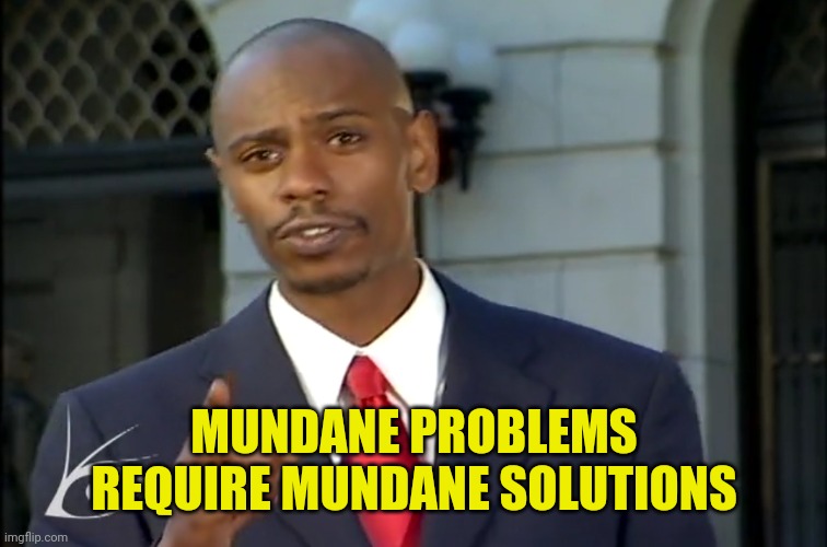 Mundaneness | MUNDANE PROBLEMS REQUIRE MUNDANE SOLUTIONS | image tagged in dave chappelle solutions | made w/ Imgflip meme maker