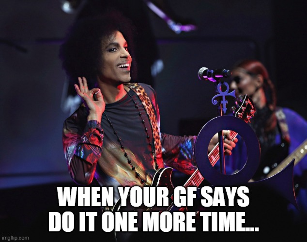when your gf says do it one more time... | WHEN YOUR GF SAYS DO IT ONE MORE TIME... | image tagged in prince,funny,girlfriend,girlfriend pissed,one more time | made w/ Imgflip meme maker
