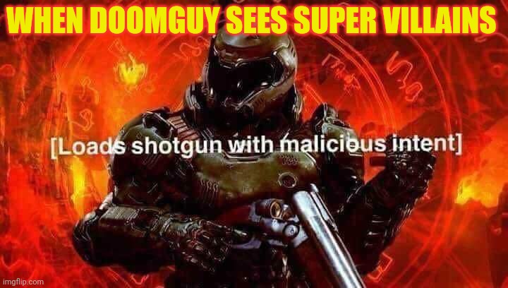 Loads shotgun with malicious intent | WHEN DOOMGUY SEES SUPER VILLAINS | image tagged in loads shotgun with malicious intent | made w/ Imgflip meme maker