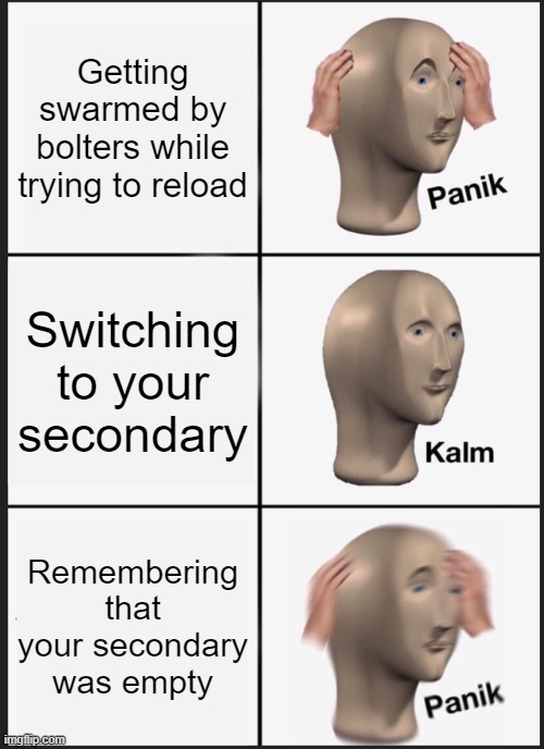 For Those Who Remain meme[1] | Getting swarmed by bolters while trying to reload; Switching to your secondary; Remembering that your secondary was empty | image tagged in memes,panik kalm panik | made w/ Imgflip meme maker