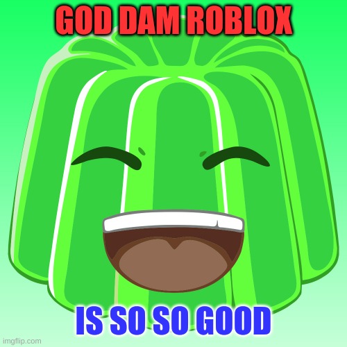 GOD DAM ROBLOX; IS SO SO GOOD | made w/ Imgflip meme maker