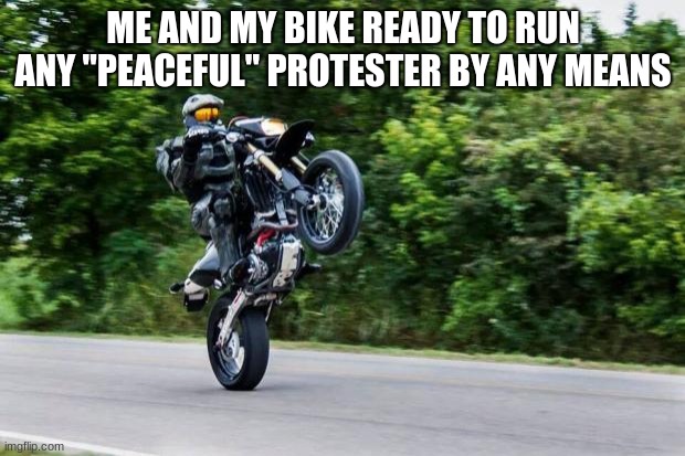 Halo spartan | ME AND MY BIKE READY TO RUN ANY "PEACEFUL" PROTESTER BY ANY MEANS | image tagged in halo spartan | made w/ Imgflip meme maker