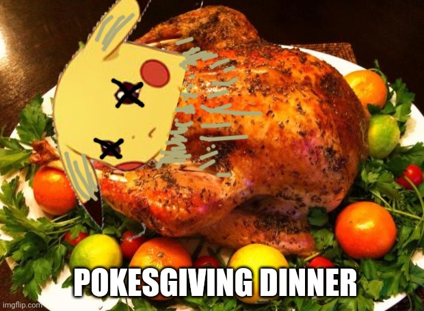 When you run outta chicken | POKESGIVING DINNER | image tagged in roasted turkey,pikachu | made w/ Imgflip meme maker