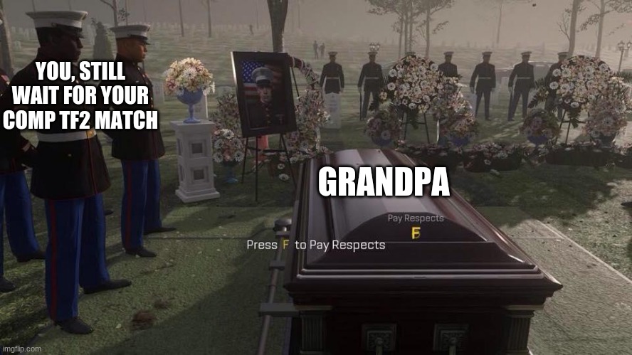 Press F to Pay Respects | YOU, STILL WAIT FOR YOUR COMP TF2 MATCH GRANDPA | image tagged in press f to pay respects | made w/ Imgflip meme maker