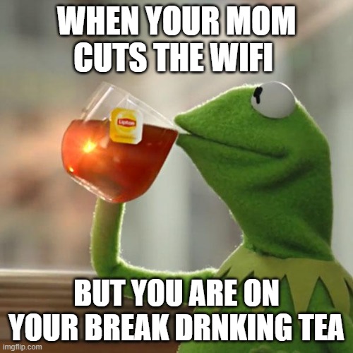....... | WHEN YOUR MOM CUTS THE WIFI; BUT YOU ARE ON YOUR BREAK DRNKING TEA | image tagged in memes,but that's none of my business,kermit the frog | made w/ Imgflip meme maker