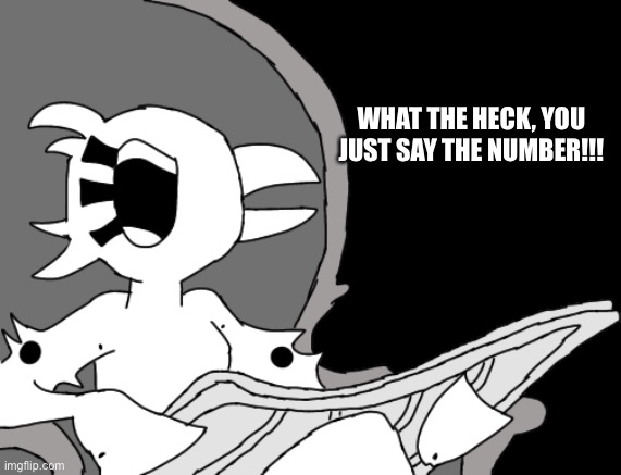 WHAT THE HECK, YOU JUST SAY THE NUMBER!!! | made w/ Imgflip meme maker