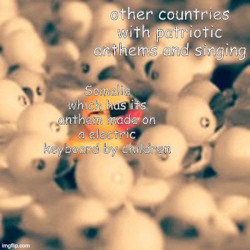 SAMO KU WAAR *Plays epic trap remix version of nursery rhyme* | other countries with patriotic anthems and singing; Somalia which has its anthem made on a electric keyboard by children | made w/ Imgflip meme maker