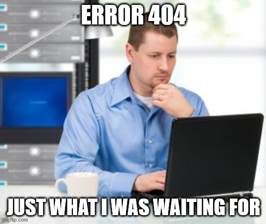Error 404 | ERROR 404; JUST WHAT I WAS WAITING FOR | image tagged in memes,error 404 | made w/ Imgflip meme maker