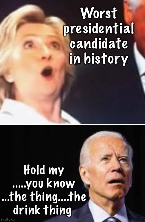 Hold my .....um | Worst presidential candidate in history; Hold my .....you know ...the thing....the drink thing | image tagged in hillary clinton,joe biden,politics,hold my beer | made w/ Imgflip meme maker