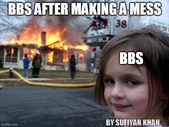 Disaster Girl Meme | BBS AFTER MAKING A MESS; BBS; BY SUFIYAN KHAN | image tagged in memes,disaster girl | made w/ Imgflip meme maker