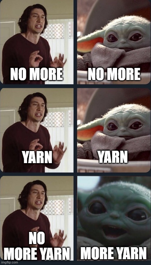 Kylo Ren teacher Baby Yoda to speak | NO MORE; NO MORE; YARN; YARN; NO MORE YARN; MORE YARN | image tagged in kylo ren teacher baby yoda to speak | made w/ Imgflip meme maker
