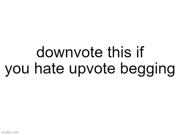 hi | downvote this if you hate upvote begging | image tagged in blank white template | made w/ Imgflip meme maker