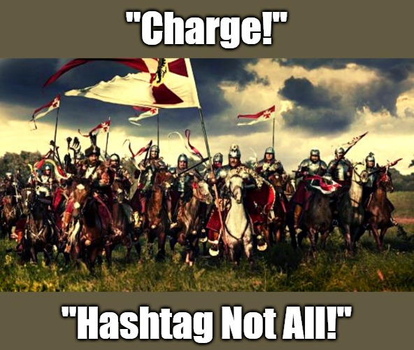 Operation: Enduring Nuance | "Charge!"; "Hashtag Not All!" | image tagged in jan sobieski,winged hussars,ottoman invasion,europe,europeans,european reconquista | made w/ Imgflip meme maker