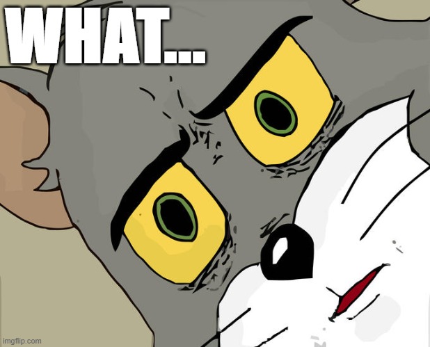 Unsettled Tom Meme | WHAT... | image tagged in memes,unsettled tom | made w/ Imgflip meme maker