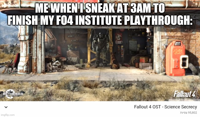 ME WHEN I SNEAK AT 3AM TO FINISH MY FO4 INSTITUTE PLAYTHROUGH: | made w/ Imgflip meme maker