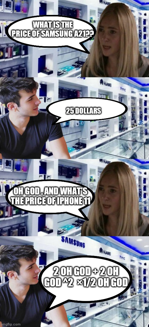 Lol memes | WHAT IS THE PRICE OF SAMSUNG A21?? 25 DOLLARS; OH GOD , AND WHAT'S THE PRICE OF IPHONE 11; 2 OH GOD + 2 OH GOD ^2  ×1/2 OH GOD | image tagged in iphone 11,samsung | made w/ Imgflip meme maker
