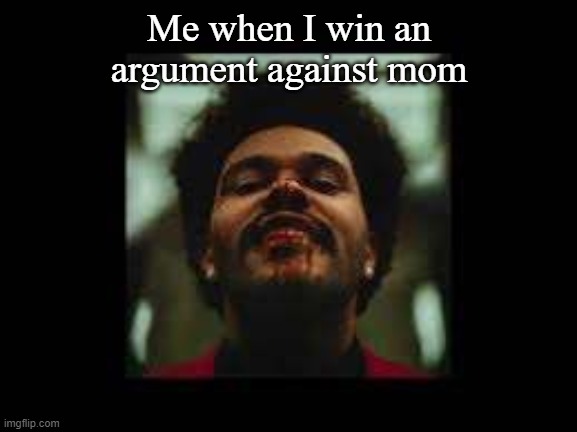 Me when I win an argument against mom | image tagged in the weeknd | made w/ Imgflip meme maker