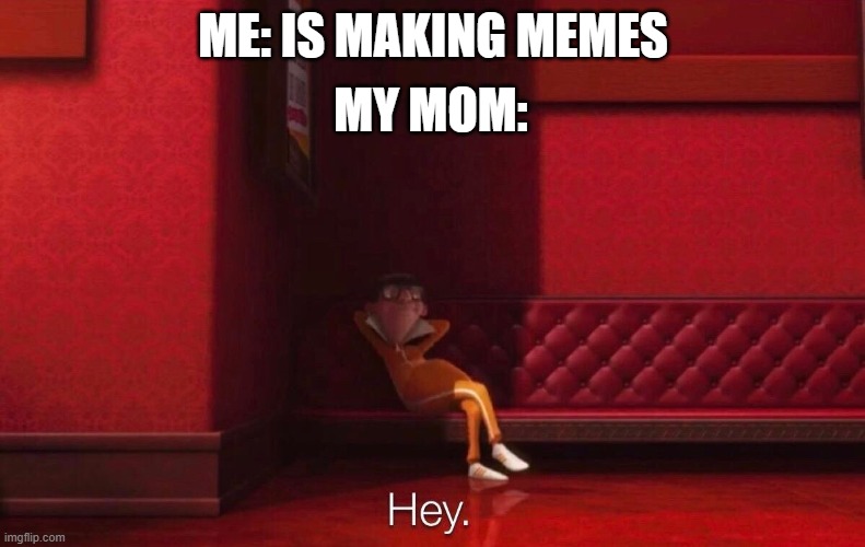 Vector | MY MOM:; ME: IS MAKING MEMES | image tagged in vector | made w/ Imgflip meme maker